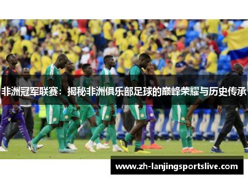 非洲冠军联赛:揭秘非洲俱乐部足球的巅峰荣耀与历史传承 非洲冠军联赛:揭秘非洲俱乐部足球的巅峰荣耀与历史传承