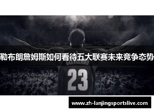 勒布朗詹姆斯如何看待五大联赛未来竞争态势