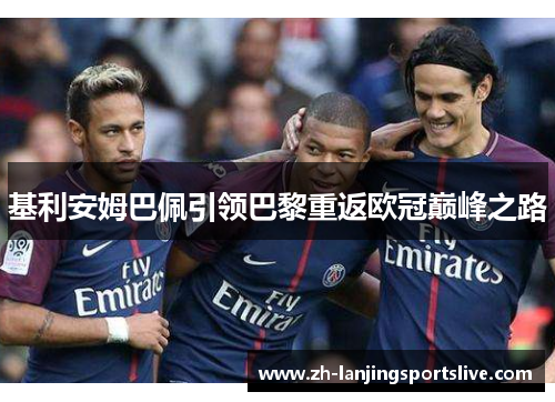 基利安姆巴佩引领巴黎重返欧冠巅峰之路 基利安姆巴佩引领巴黎重返欧冠巅峰之路
