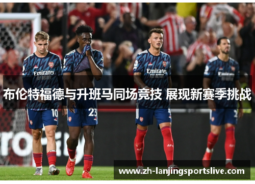 布伦特福德与升班马同场竞技 展现新赛季挑战