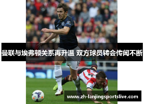 曼联与埃弗顿关系再升温 双方球员转会传闻不断