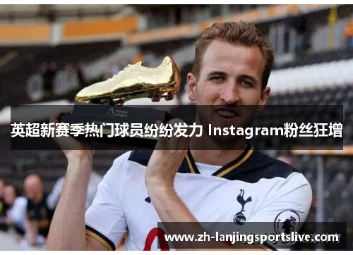 英超新赛季热门球员纷纷发力 Instagram粉丝狂增
