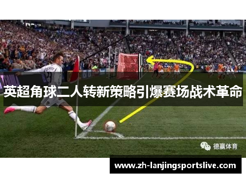 英超角球二人转新策略引爆赛场战术革命 英超角球二人转新策略引爆赛场战术革命