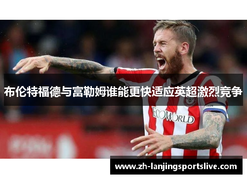 布伦特福德与富勒姆谁能更快适应英超激烈竞争 布伦特福德与富勒姆谁能更快适应英超激烈竞争