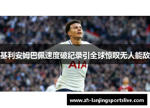 基利安姆巴佩速度破纪录引全球惊叹无人能敌