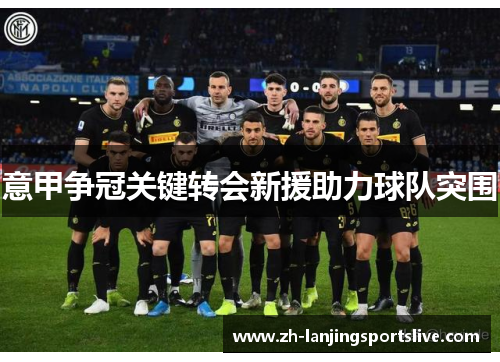 意甲争冠关键转会新援助力球队突围