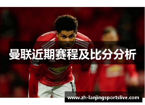曼联近期赛程及比分分析