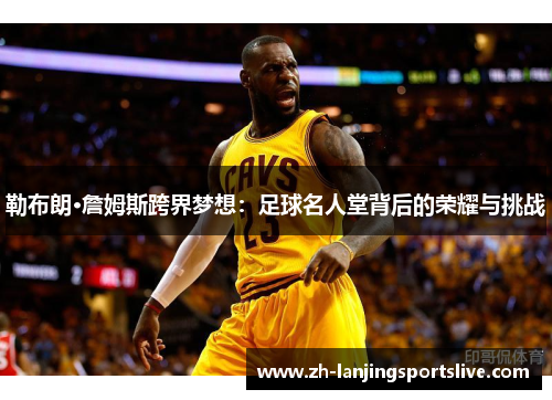 勒布朗·詹姆斯跨界梦想：足球名人堂背后的荣耀与挑战