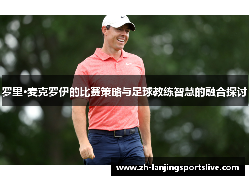 罗里·麦克罗伊的比赛策略与足球教练智慧的融合探讨